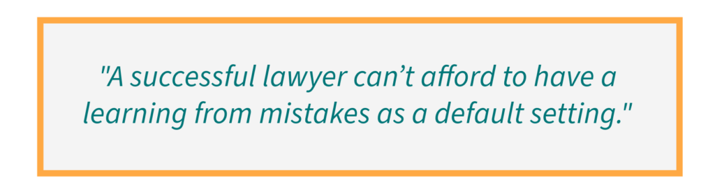 A successful lawyer can’t afford to have a learning from mistakes as a default setting.
