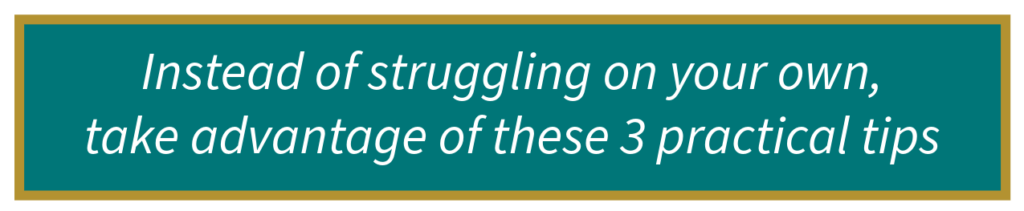 Instead of struggling on your own take advantage of these 3 practical tips