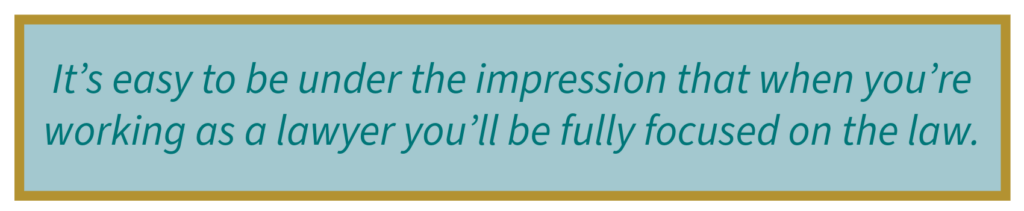 It’s easy to be under the impression that when you’re working as a lawyer you’ll be fully focused on the law.